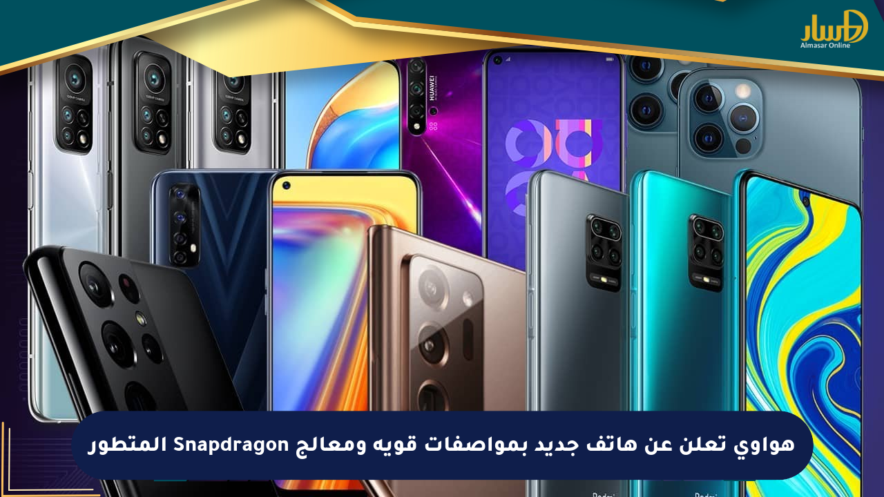 هواوي تعلن عن هاتف جديد بمواصفات قوية ومعالج Snapdragon المتطور